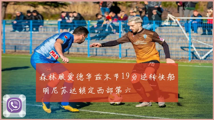 森林狼爱德华兹末节19分逆转快船 明尼苏达锁定西部第六