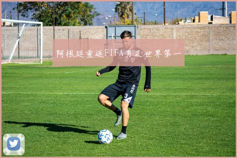 阿根廷重返FIFA男足世界第一